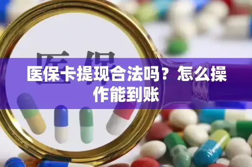 医保卡提现合法吗？怎么操作能到账